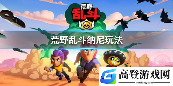 荒野乱斗纳尼怎么玩 荒野乱斗纳妮厉害吗